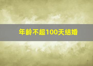 年龄不超100天结婚