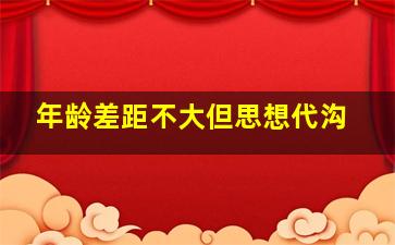 年龄差距不大但思想代沟