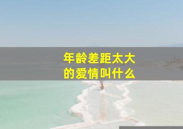 年龄差距太大的爱情叫什么