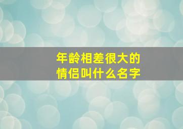 年龄相差很大的情侣叫什么名字