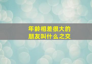 年龄相差很大的朋友叫什么之交