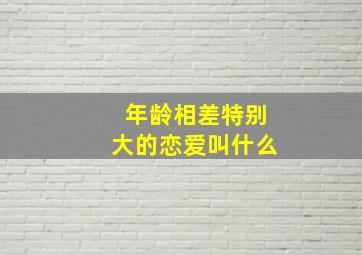 年龄相差特别大的恋爱叫什么