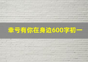 幸亏有你在身边600字初一