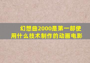 幻想曲2000是第一部使用什么技术制作的动画电影