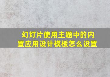 幻灯片使用主题中的内置应用设计模板怎么设置