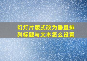 幻灯片版式改为垂直排列标题与文本怎么设置