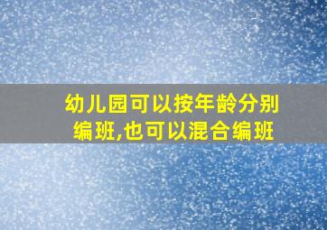 幼儿园可以按年龄分别编班,也可以混合编班