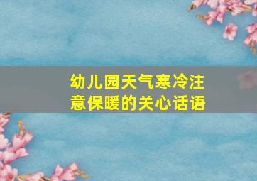 幼儿园天气寒冷注意保暖的关心话语