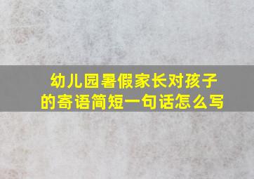 幼儿园暑假家长对孩子的寄语简短一句话怎么写