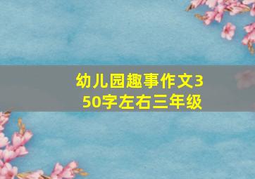 幼儿园趣事作文350字左右三年级