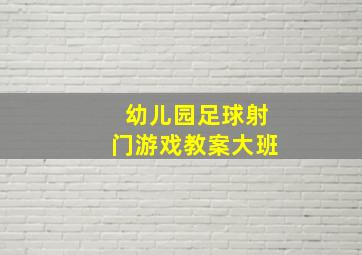 幼儿园足球射门游戏教案大班