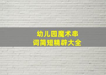 幼儿园魔术串词简短精辟大全