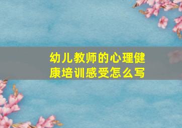 幼儿教师的心理健康培训感受怎么写