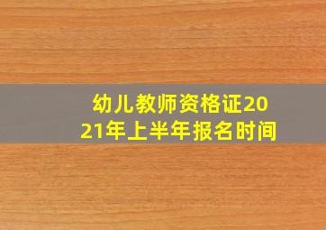 幼儿教师资格证2021年上半年报名时间