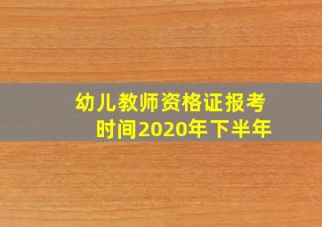 幼儿教师资格证报考时间2020年下半年