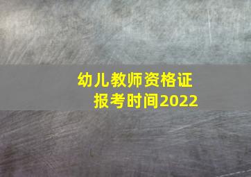 幼儿教师资格证报考时间2022