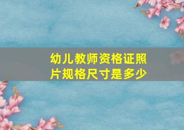 幼儿教师资格证照片规格尺寸是多少