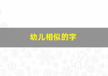 幼儿相似的字