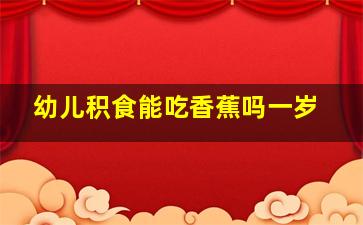 幼儿积食能吃香蕉吗一岁