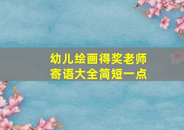 幼儿绘画得奖老师寄语大全简短一点