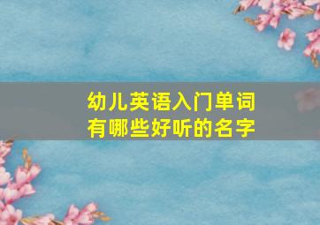 幼儿英语入门单词有哪些好听的名字