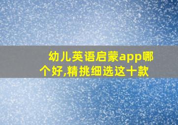 幼儿英语启蒙app哪个好,精挑细选这十款