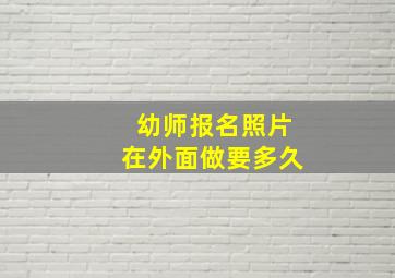 幼师报名照片在外面做要多久