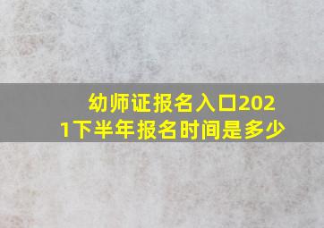 幼师证报名入口2021下半年报名时间是多少