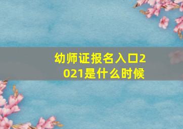 幼师证报名入口2021是什么时候