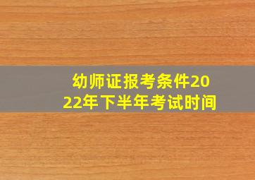 幼师证报考条件2022年下半年考试时间