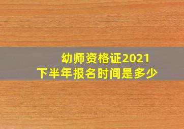 幼师资格证2021下半年报名时间是多少