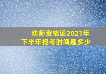 幼师资格证2021年下半年报考时间是多少