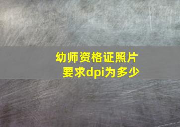 幼师资格证照片要求dpi为多少