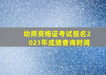 幼师资格证考试报名2021年成绩查询时间