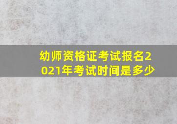 幼师资格证考试报名2021年考试时间是多少