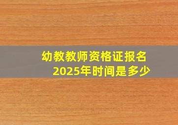 幼教教师资格证报名2025年时间是多少