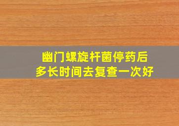 幽门螺旋杆菌停药后多长时间去复查一次好