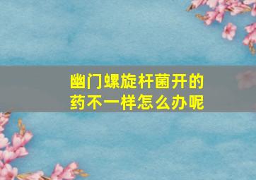 幽门螺旋杆菌开的药不一样怎么办呢