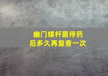 幽门螺杆菌停药后多久再复查一次