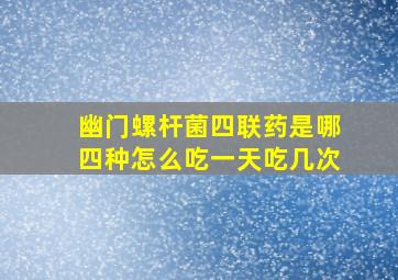 幽门螺杆菌四联药是哪四种怎么吃一天吃几次