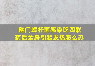 幽门螺杆菌感染吃四联药后全身引起发热怎么办