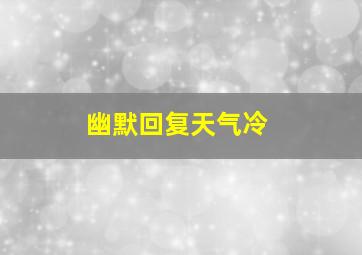 幽默回复天气冷