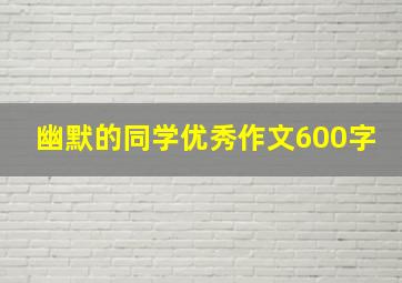 幽默的同学优秀作文600字