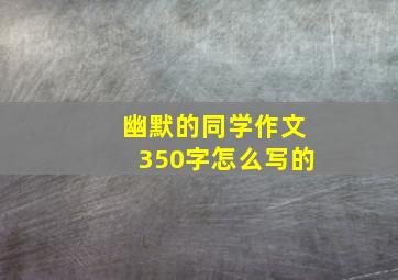 幽默的同学作文350字怎么写的