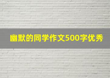 幽默的同学作文500字优秀