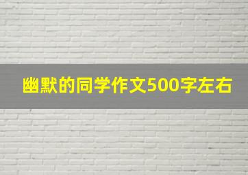 幽默的同学作文500字左右