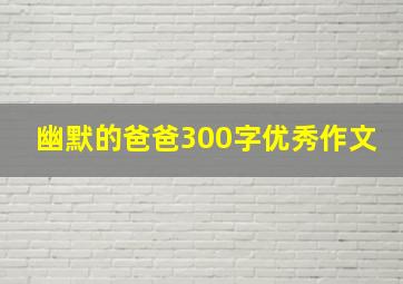 幽默的爸爸300字优秀作文