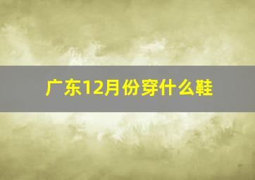 广东12月份穿什么鞋