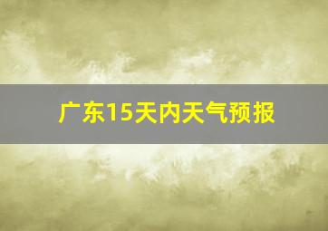 广东15天内天气预报