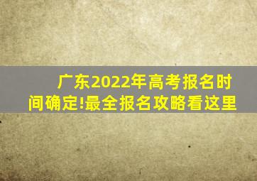 广东2022年高考报名时间确定!最全报名攻略看这里